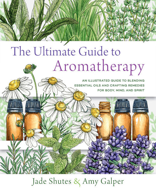 The Ultimate Guide to Aromatherapy: An Illustrated guide to blending essential oils and crafting remedies for body, mind, and spirit (Volume 9) (The Ultimate Guide to..., 9)