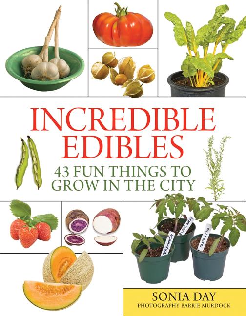 Incredible Edibles: 43 Fun Things to Grow in the City